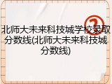 北师大未来科技城学校录取分数线(北师大未来科技城分数线)