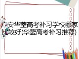 广安华蓥高考补习学校哪家比较好(华蓥高考补习推荐)