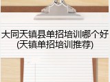 大同天镇县单招培训哪个好(天镇单招培训推荐)