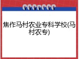 焦作马村农业专科学校(马村农专)