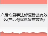 产后恢复手法修复骨盆有效么(产后骨盆修复有效吗)