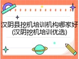 汉阴县挖机培训机构哪家好(汉阴挖机培训优选)