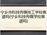 宁乡市科技传媒技工学校靠谱吗(宁乡科技传媒学校靠谱吗)