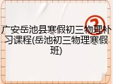 广安岳池县寒假初三物理补习课程(岳池初三物理寒假班)