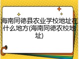 海南同德县农业学校地址在什么地方(海南同德农校地址)