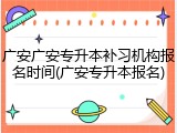 广安广安专升本补习机构报名时间(广安专升本报名)