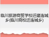 临川旅游商贸学校迁建连城乡(临川商校迁连城乡)