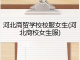 河北商贸学校校服女生(河北商校女生服)