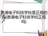 贵港电子科技学校是正规的吗(贵港电子科技学校正规吗)