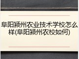 阜阳颍州农业技术学校怎么样(阜阳颍州农校如何)
