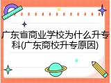 广东省商业学校为什么升专科(广东商校升专原因)