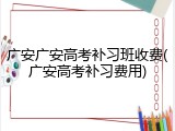 广安广安高考补习班收费(广安高考补习费用)