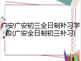 广安广安初三全日制补习学校(广安全日制初三补习)