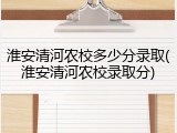 淮安清河农校多少分录取(淮安清河农校录取分)