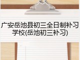 广安岳池县初三全日制补习学校(岳池初三补习)