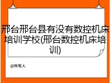 邢台邢台县有没有数控机床培训学校(邢台数控机床培训)