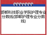 邯郸科技职业学院护理专业分数线(邯郸护理专业分数线)