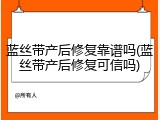 蓝丝带产后修复靠谱吗(蓝丝带产后修复可信吗)
