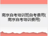 南京自考培训班自考费用(南京自考培训费用)