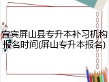 宜宾屏山县专升本补习机构报名时间(屏山专升本报名)