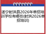 遂宁射洪县2026年单招培训学校有哪些(射洪2026单招培训)