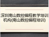 深圳南山数控编程教学培训机构(南山数控编程培训)