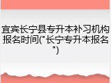 宜宾长宁县专升本补习机构报名时间("长宁专升本报名")