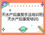 天水产后康复手法培训班(天水产后康复培训)