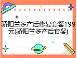 骄阳兰多产后修复套餐199元(骄阳兰多产后套餐)