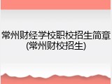 常州财经学校职校招生简章(常州财校招生)
