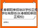 长春朝阳单招培训学校正规学校有那些(长春朝阳单招正规校)