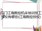 江门江海数控机床培训技工学校有哪些(江海数控技校)