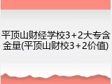 平顶山财经学校3+2大专含金量(平顶山财校3+2价值)