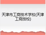 天津市工商技术学校(天津工商技校)