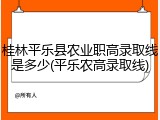 桂林平乐县农业职高录取线是多少(平乐农高录取线)