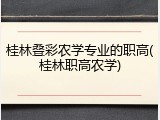 桂林叠彩农学专业的职高(桂林职高农学)