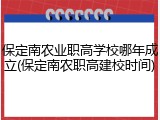 保定南农业职高学校哪年成立(保定南农职高建校时间)