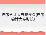 自考会计大专要多久(自考会计大专时长)