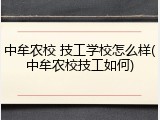 中牟农校 技工学校怎么样(中牟农校技工如何)