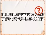 湖北现代科技学校怎么样知乎(湖北现代科技学校知乎)