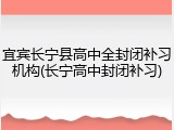 宜宾长宁县高中全封闭补习机构(长宁高中封闭补习)