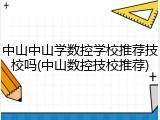中山中山学数控学校推荐技校吗(中山数控技校推荐)