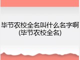 毕节农校全名叫什么名字啊(毕节农校全名)