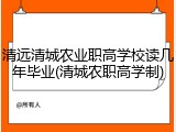 清远清城农业职高学校读几年毕业(清城农职高学制)
