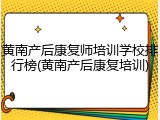 黄南产后康复师培训学校排行榜(黄南产后康复培训)