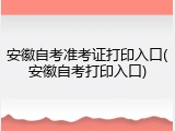 安徽自考准考证打印入口(安徽自考打印入口)