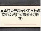 宜宾江安县高考补习学校哪家比较好(江安高考补习推荐)