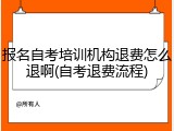 报名自考培训机构退费怎么退啊(自考退费流程)