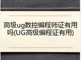 高级ug数控编程师证有用吗(UG高级编程证有用)