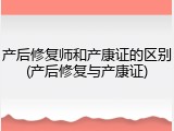 产后修复师和产康证的区别(产后修复与产康证)